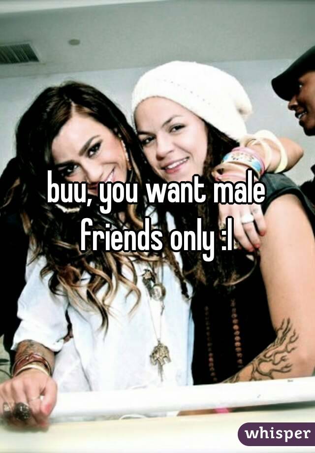 buu, you want male friends only :l 