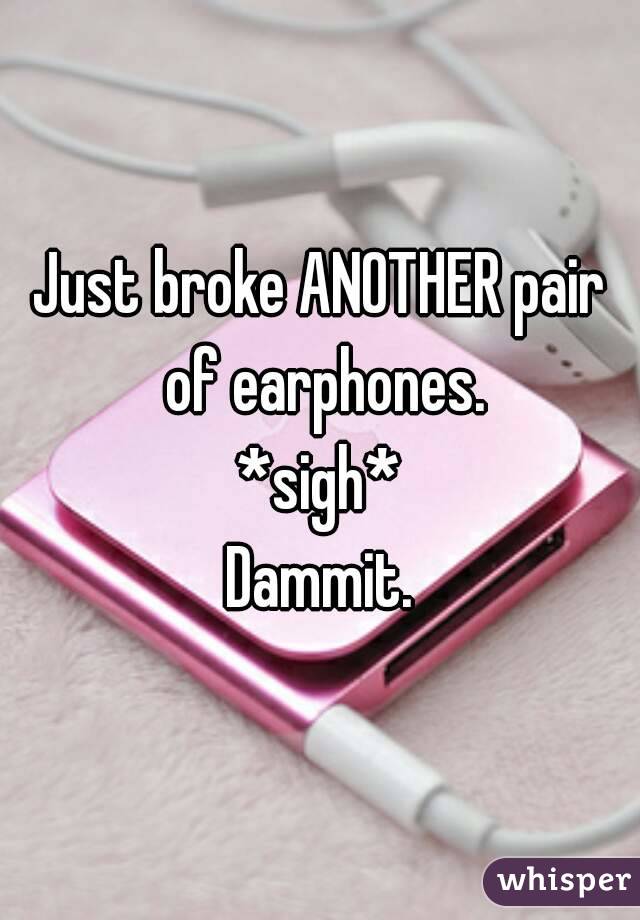 Just broke ANOTHER pair of earphones.
*sigh*
Dammit.