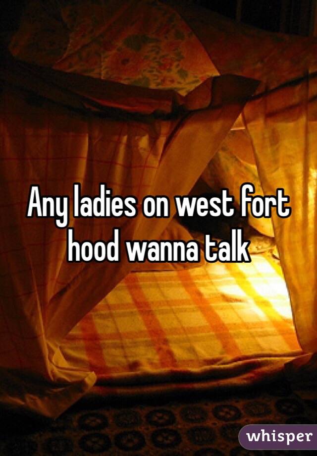 Any ladies on west fort hood wanna talk 