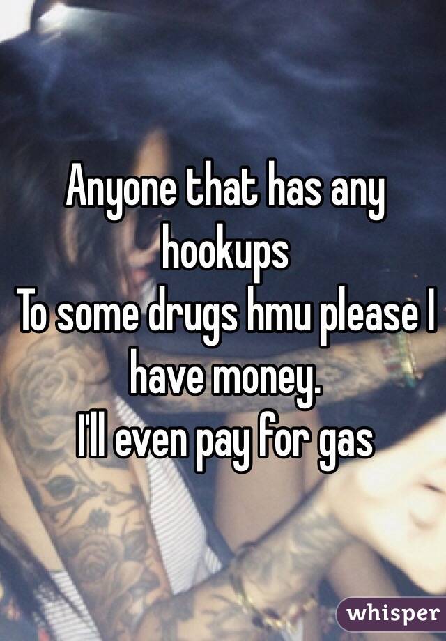 Anyone that has any hookups 
To some drugs hmu please I have money.
I'll even pay for gas