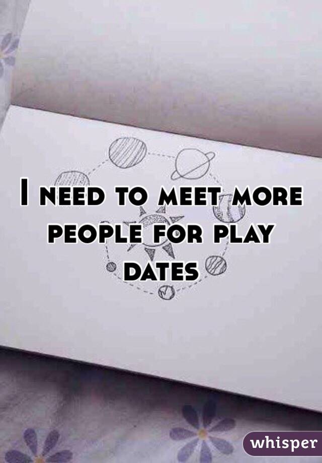 I need to meet more people for play dates 