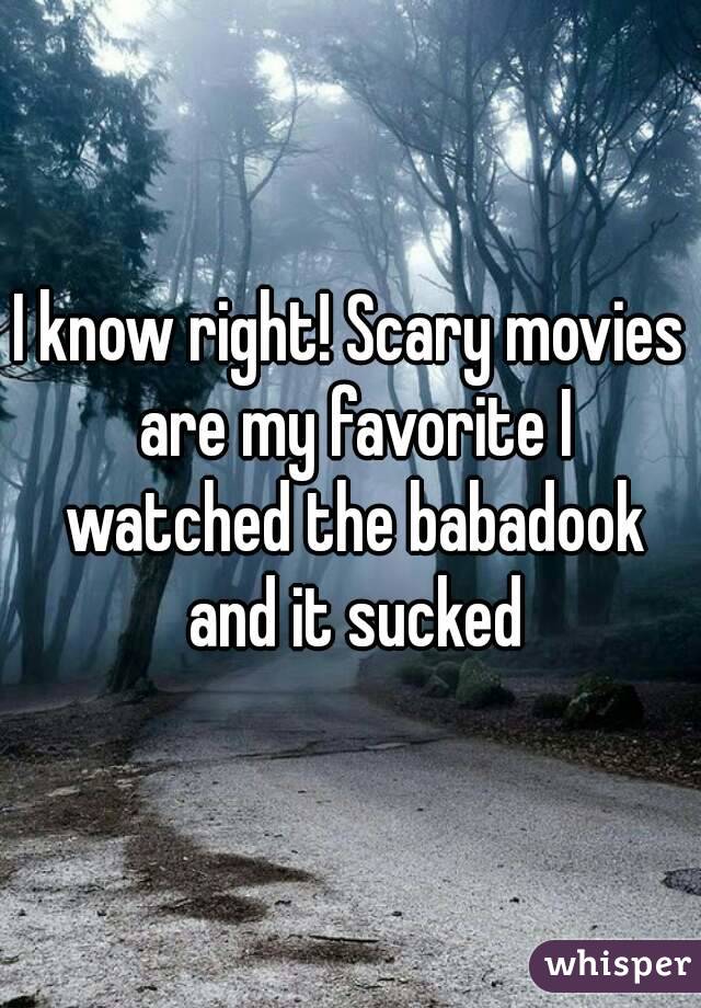 I know right! Scary movies are my favorite I watched the babadook and it sucked