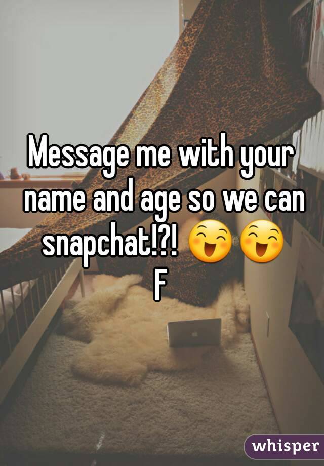 Message me with your name and age so we can snapchat!?! 😄😄
F
