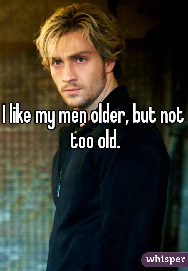 I like my men older, but not too old.