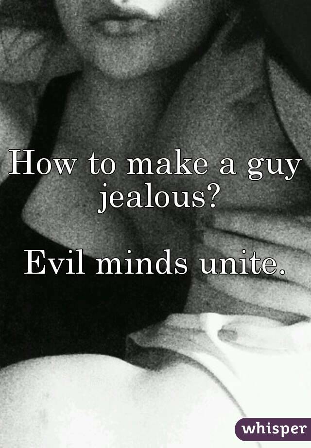 How to make a guy jealous?

Evil minds unite.
