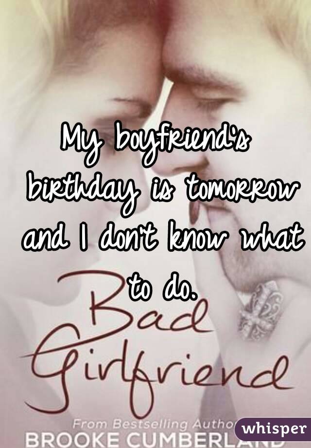My boyfriend's birthday is tomorrow and I don't know what to do.