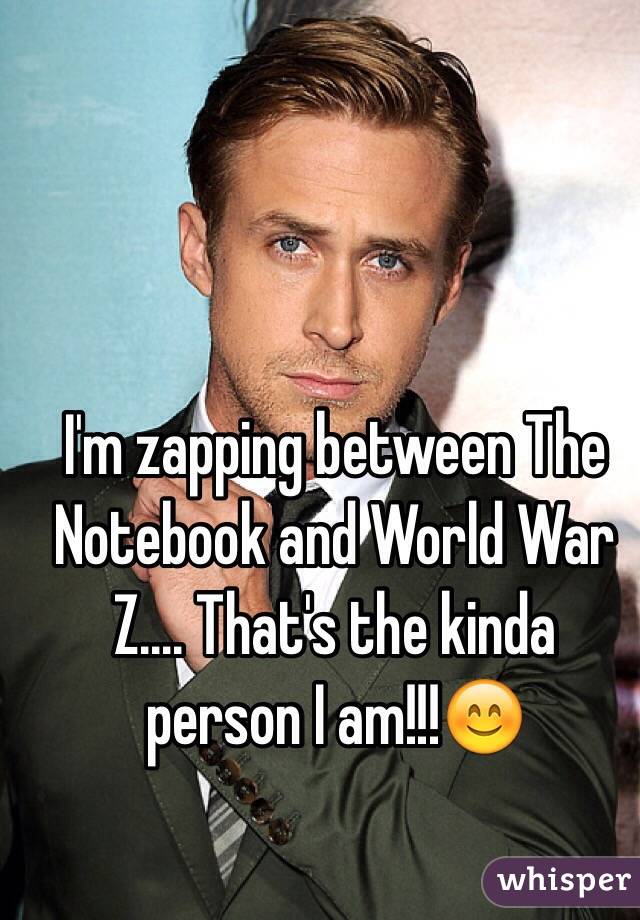 I'm zapping between The Notebook and World War Z.... That's the kinda person I am!!!😊