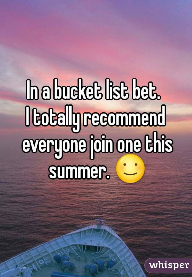 In a bucket list bet. 
I totally recommend everyone join one this summer. ☺