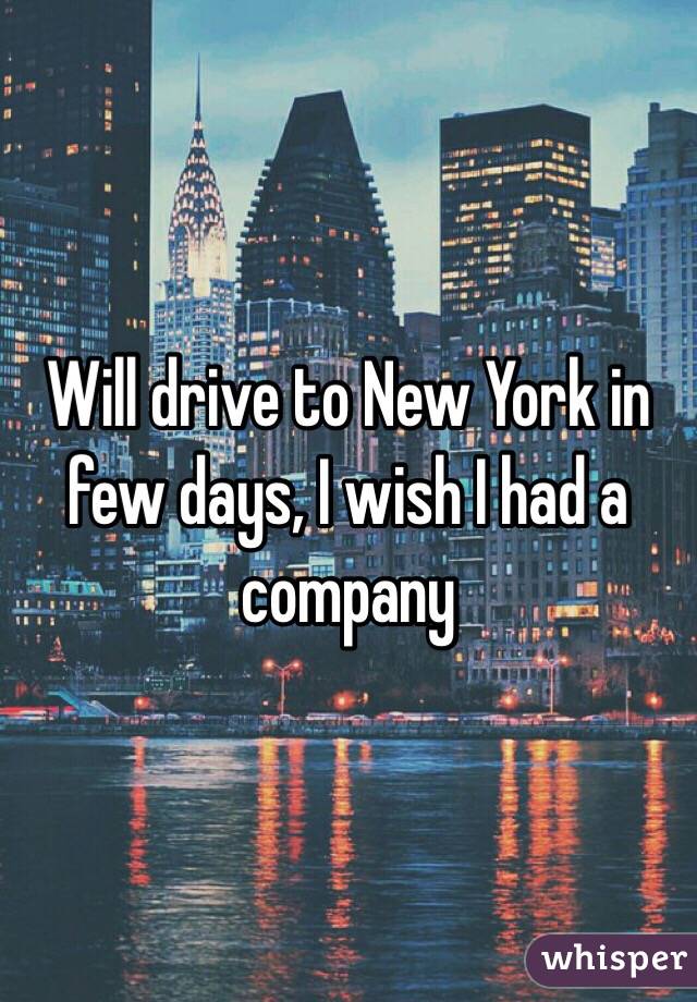 Will drive to New York in few days, I wish I had a company