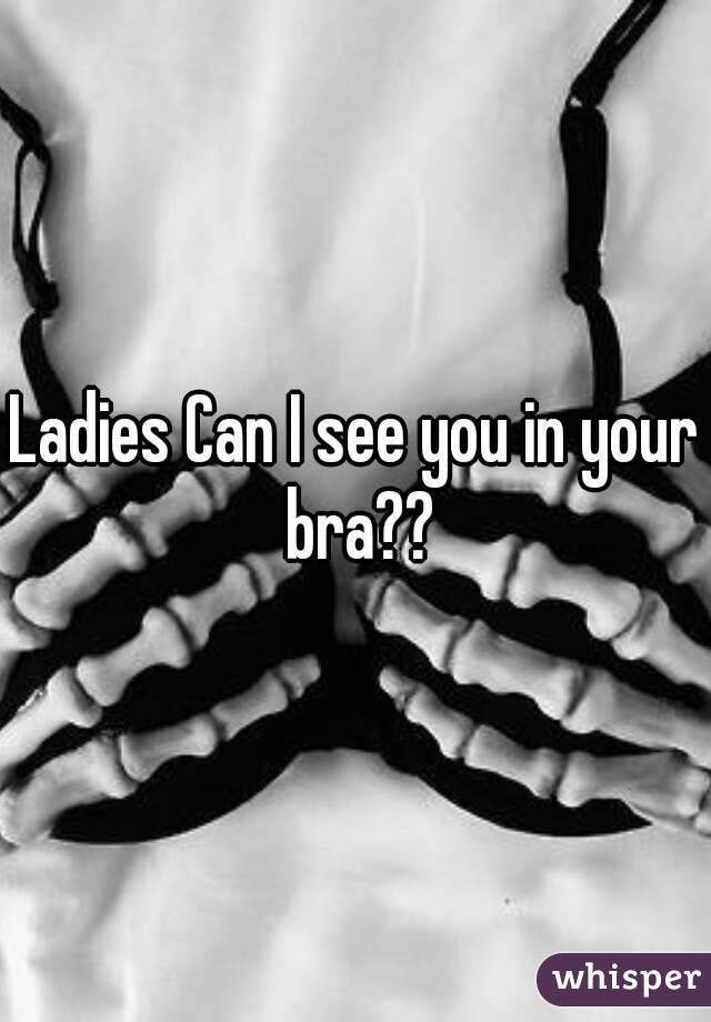Ladies Can I see you in your bra??