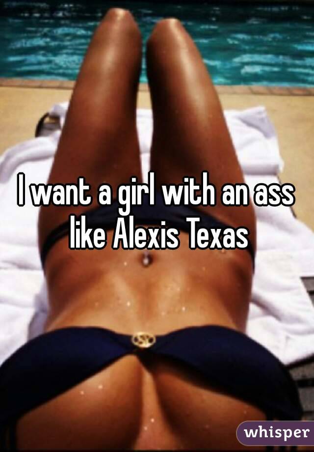 I want a girl with an ass like Alexis Texas