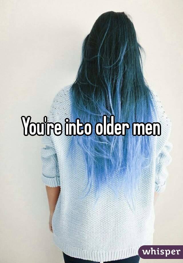 You're into older men