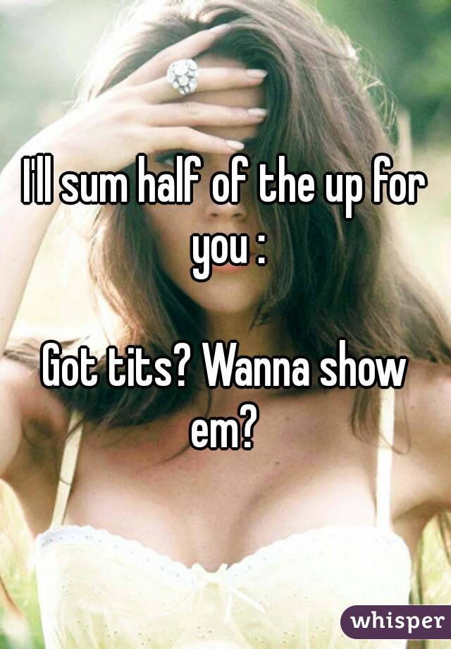 I'll sum half of the up for you :

Got tits? Wanna show em? 