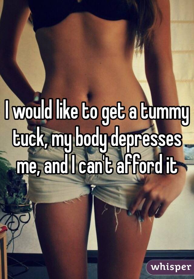 I would like to get a tummy tuck, my body depresses me, and I can't afford it