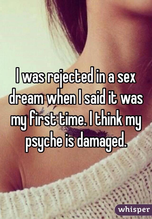 I was rejected in a sex dream when I said it was my first time. I think my psyche is damaged.