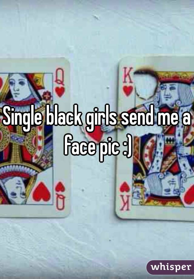 Single black girls send me a face pic :)