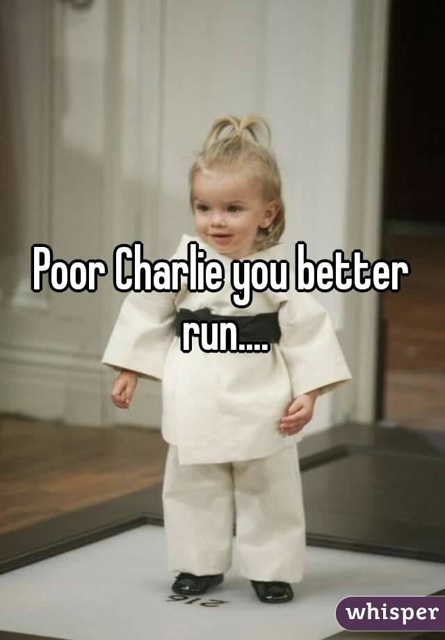 Poor Charlie you better run....