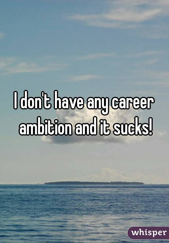 I don't have any career ambition and it sucks!