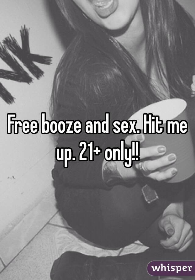 Free booze and sex. Hit me up. 21+ only!!