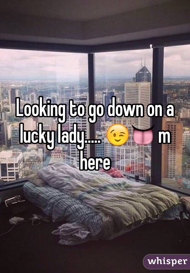 Looking to go down on a lucky lady..... 😉👅 m here