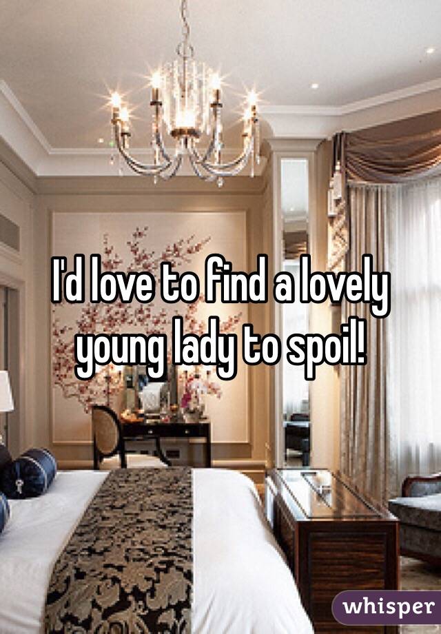 I'd love to find a lovely young lady to spoil!