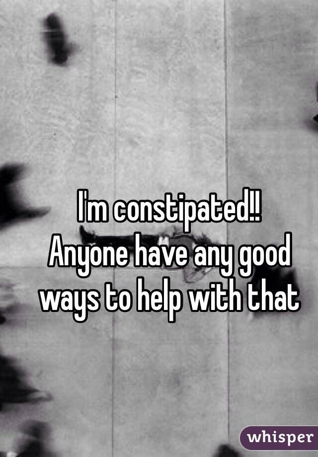 I'm constipated!!
Anyone have any good ways to help with that   