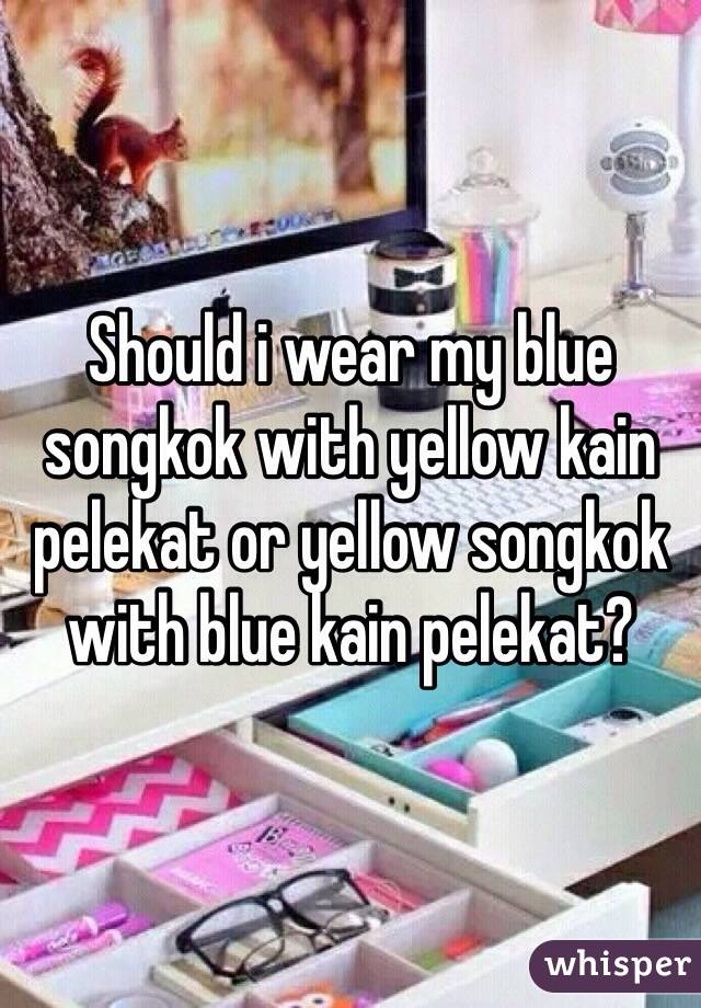 Should i wear my blue songkok with yellow kain pelekat or yellow songkok with blue kain pelekat?