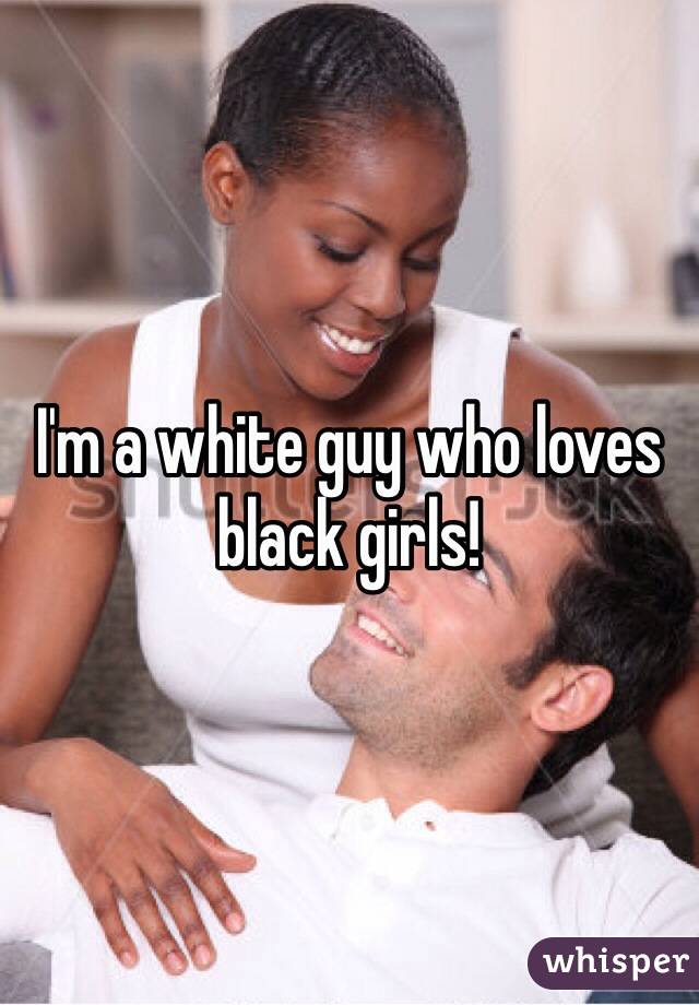 I'm a white guy who loves black girls!