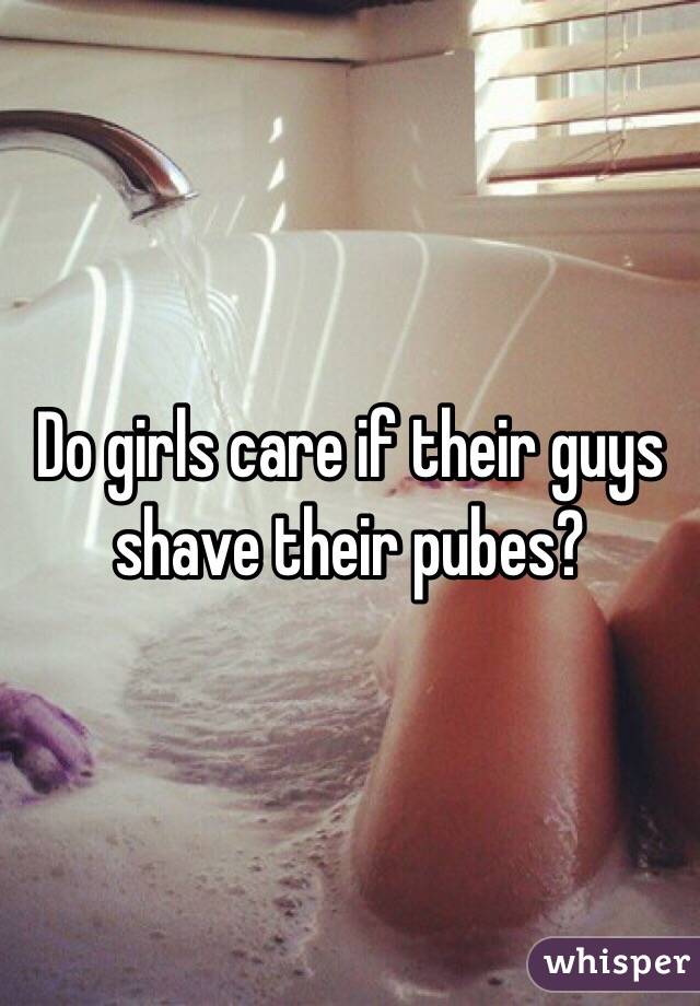 Do girls care if their guys shave their pubes?