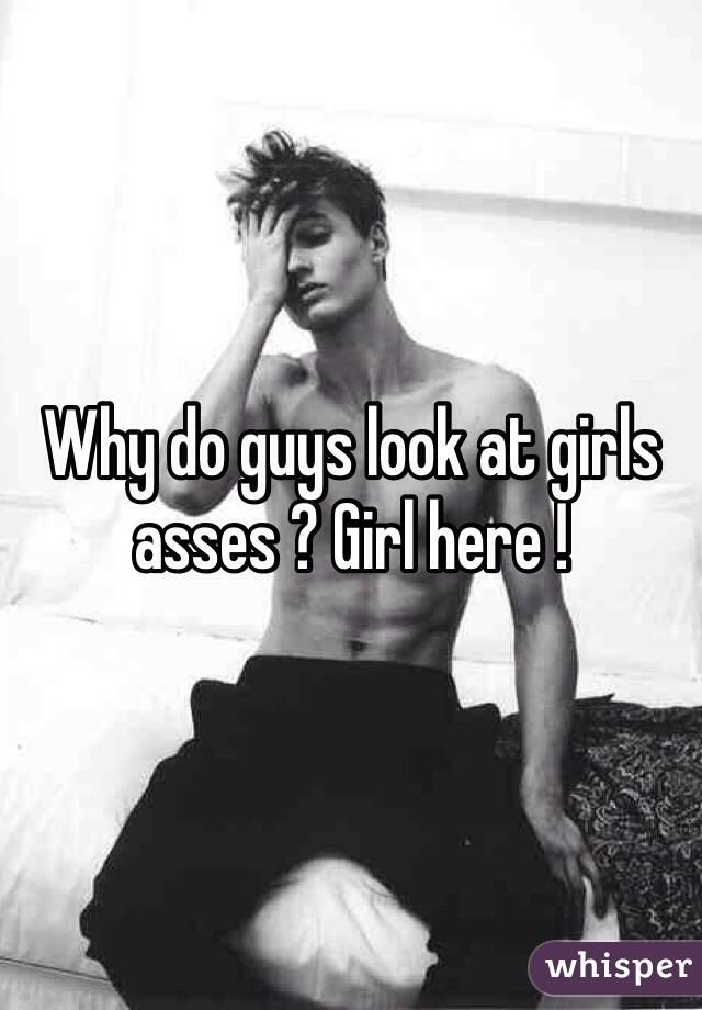 Why do guys look at girls asses ? Girl here ! 