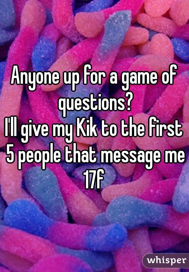 Anyone up for a game of questions?
I'll give my Kik to the first 5 people that message me
17f
