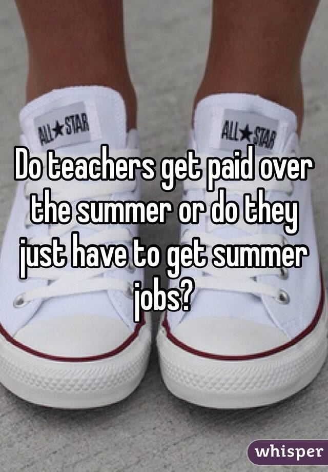 Do teachers get paid over the summer or do they just have to get summer jobs?