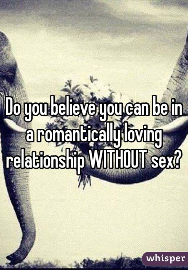 Do you believe you can be in a romantically loving relationship WITHOUT sex?