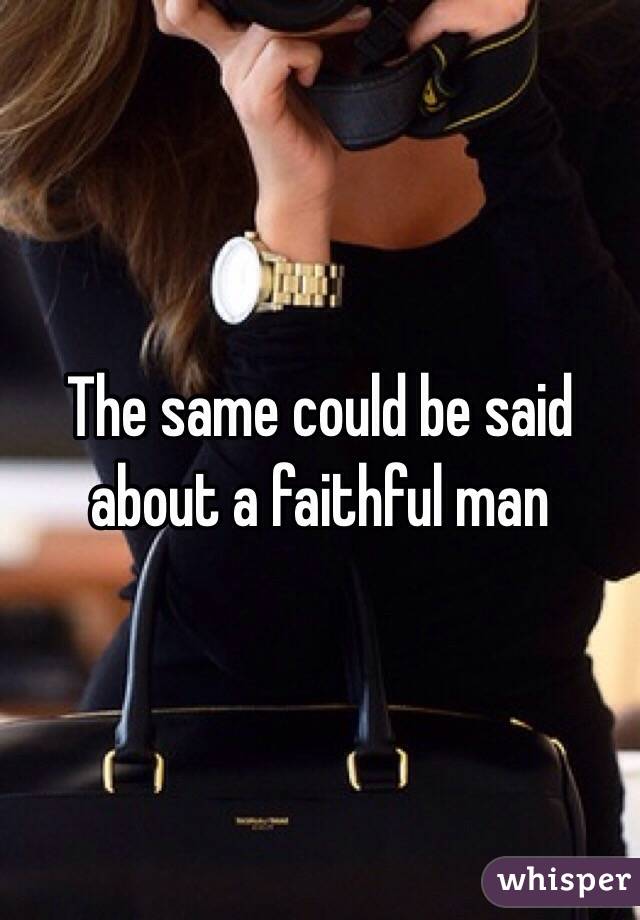 The same could be said about a faithful man 