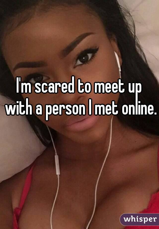 I'm scared to meet up with a person I met online. 