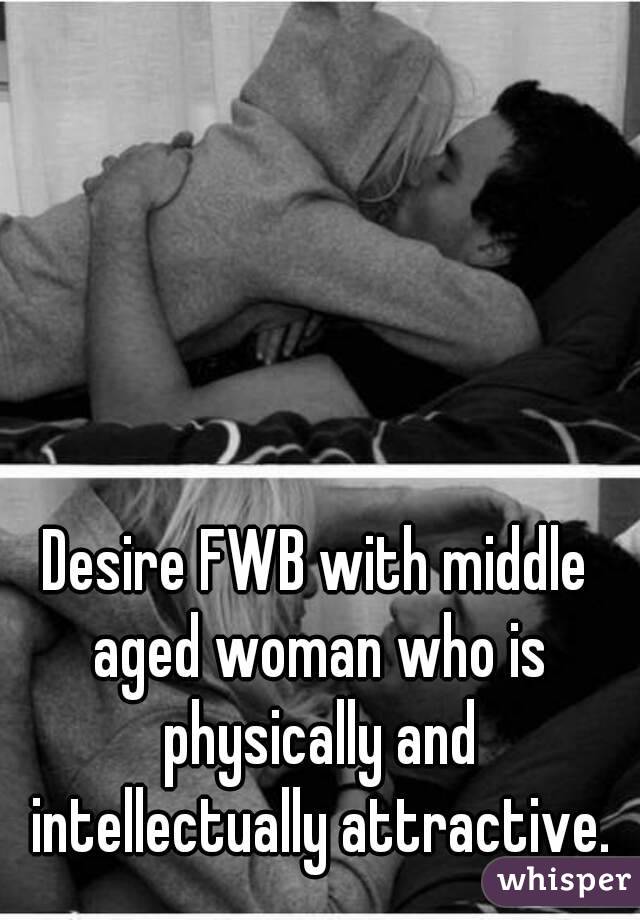 Desire FWB with middle aged woman who is physically and intellectually attractive.