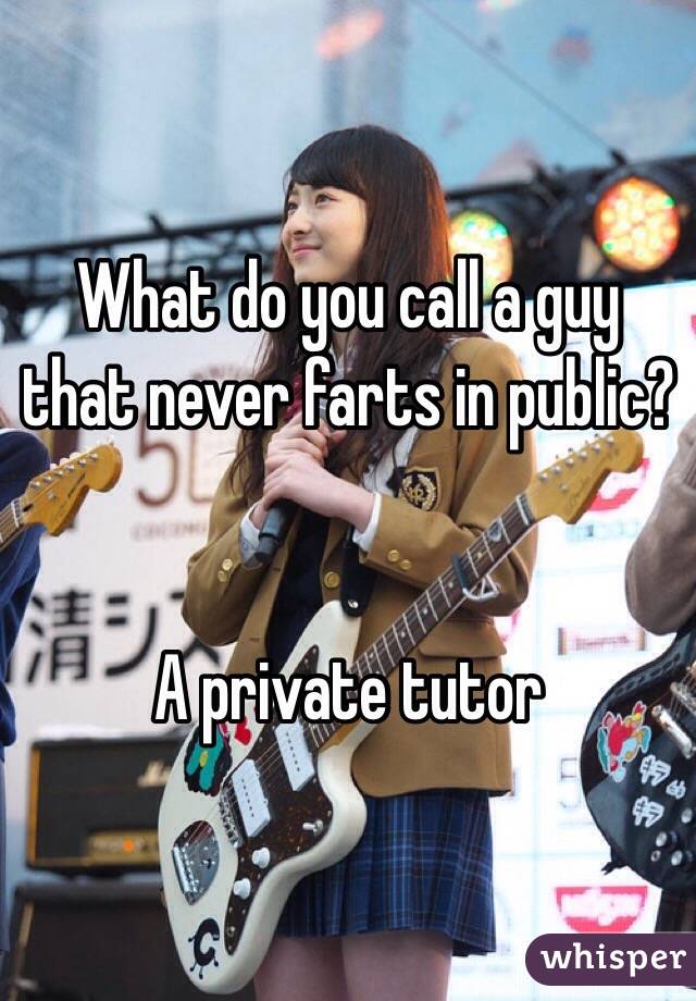 What do you call a guy that never farts in public?


A private tutor