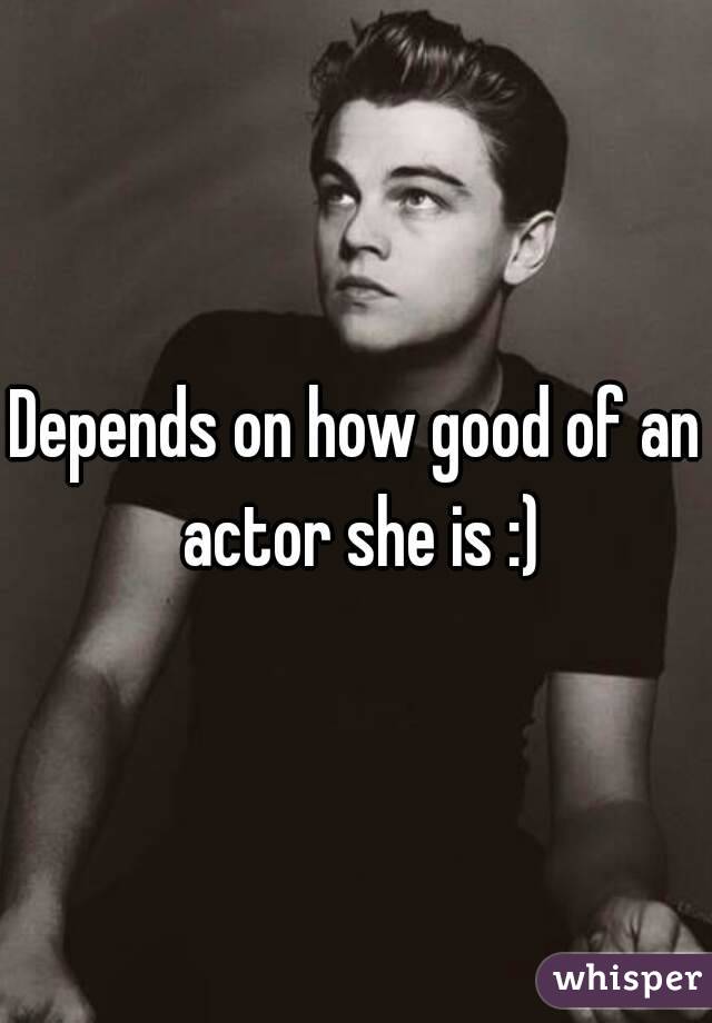 Depends on how good of an actor she is :)