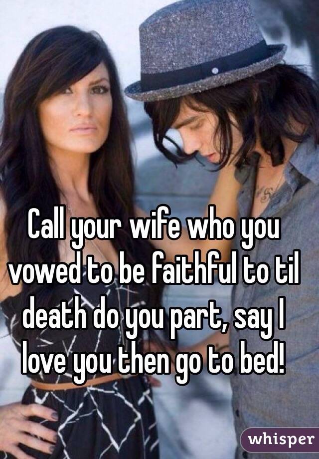Call your wife who you vowed to be faithful to til death do you part, say I love you then go to bed!