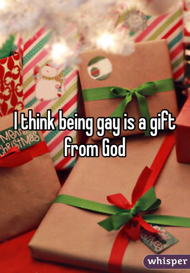 I think being gay is a gift from God 