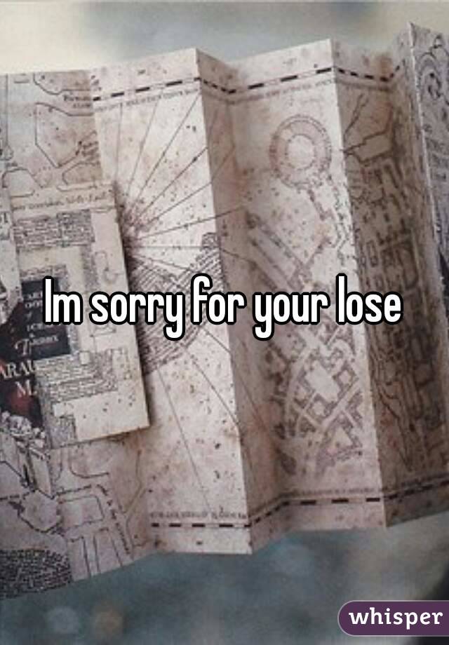 Im sorry for your lose