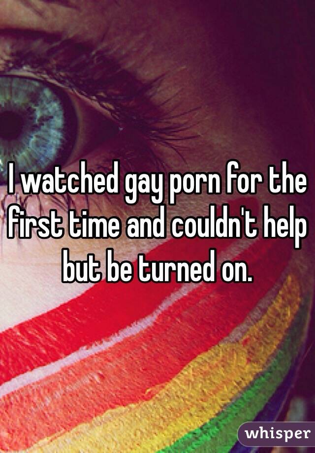 I watched gay porn for the first time and couldn't help but be turned on. 