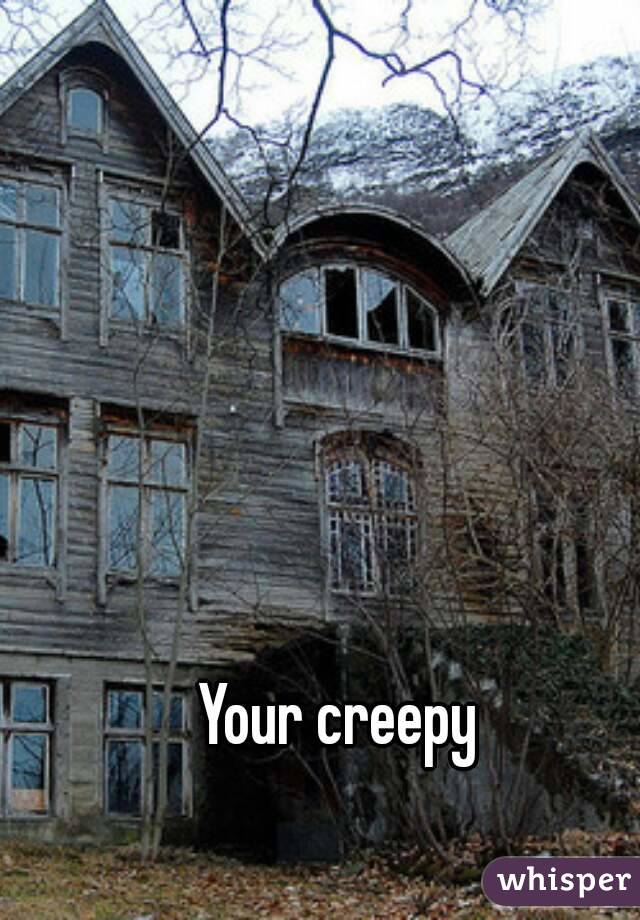 Your creepy