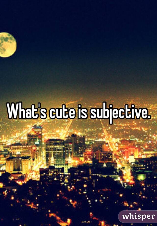 What's cute is subjective. 