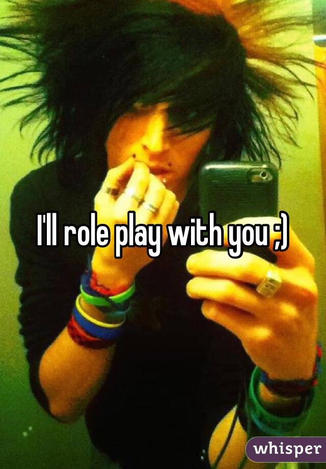 I'll role play with you ;)