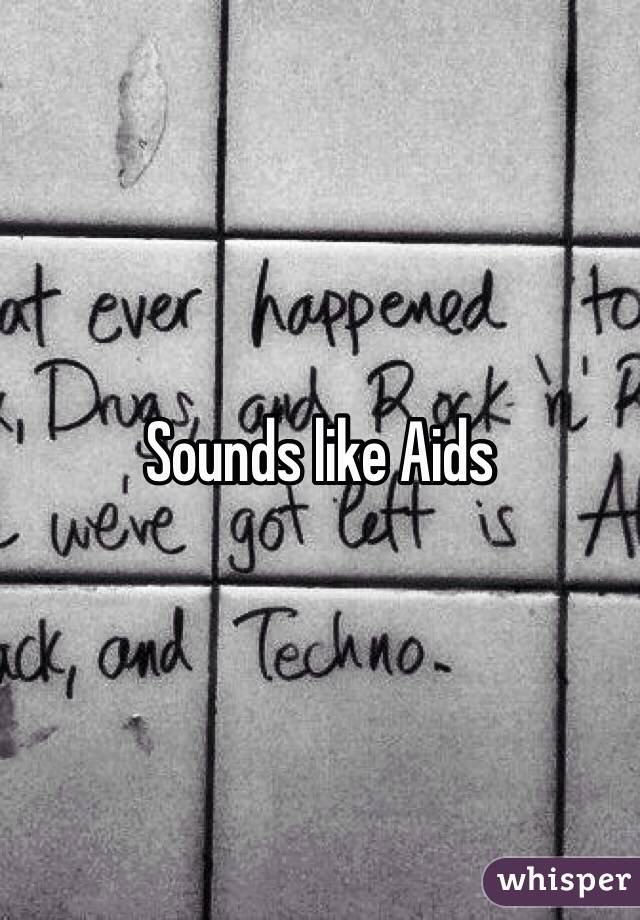 Sounds like Aids
