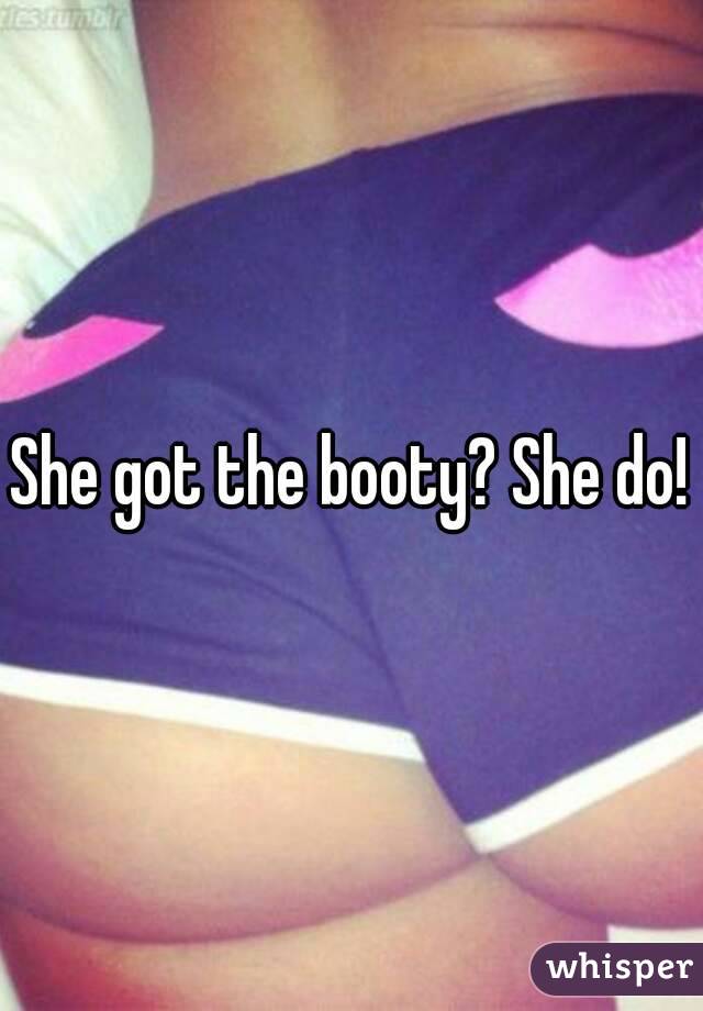 She got the booty? She do!