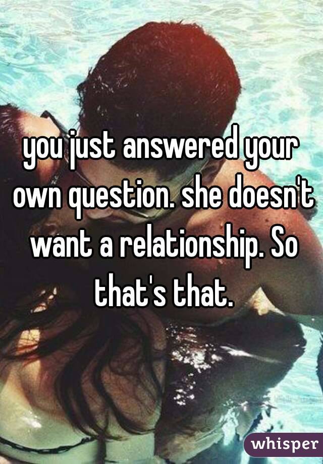 you just answered your own question. she doesn't want a relationship. So that's that.