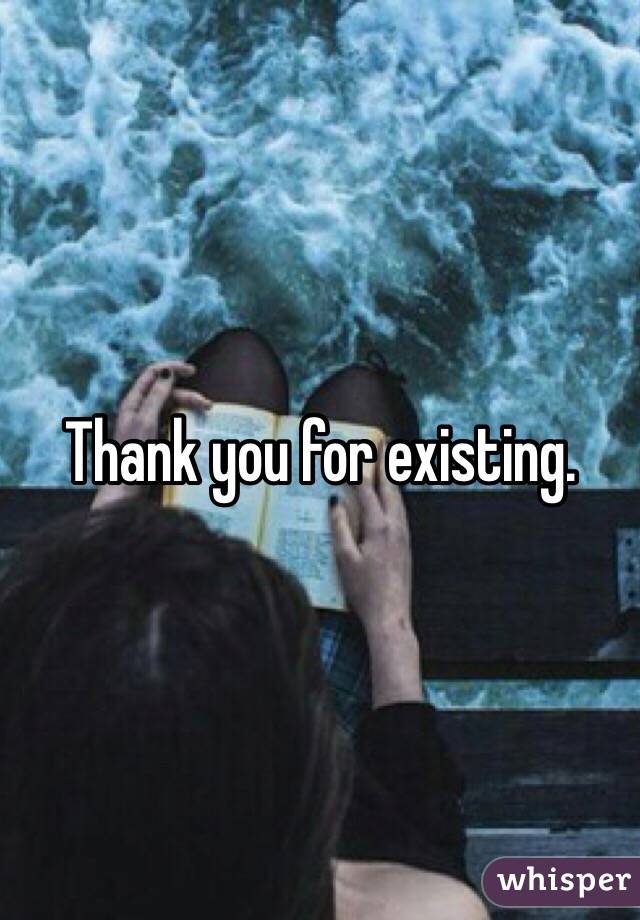 Thank you for existing. 