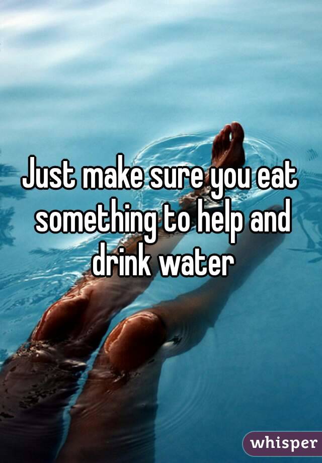 Just make sure you eat something to help and drink water